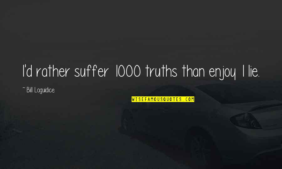 Holografico Zapatos Quotes By Bill Loguidice: I'd rather suffer 1000 truths than enjoy 1
