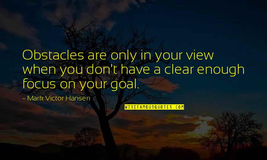 Holomisa Quotes By Mark Victor Hansen: Obstacles are only in your view when you Holomisa Quotes By Mark Victor Hansen: Obstacles are only in your view when you