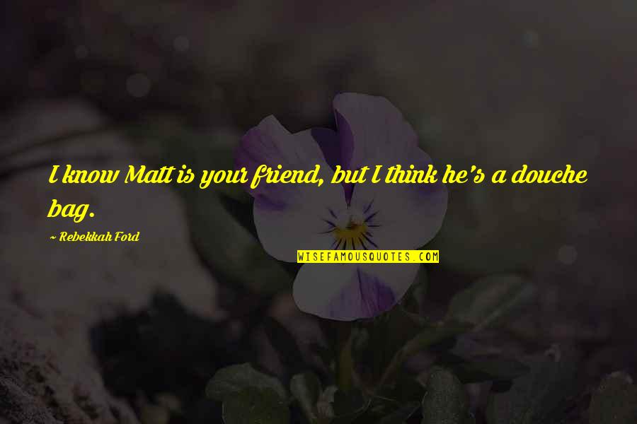 Holowness Quotes By Rebekkah Ford: I know Matt is your friend, but I