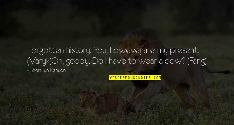 Holpen Def Quotes By Sherrilyn Kenyon: Forgotten history. You, however, are my present. (Varyk)Oh, Holpen Def Quotes By Sherrilyn Kenyon: Forgotten history. You, however, are my present. (Varyk)Oh,