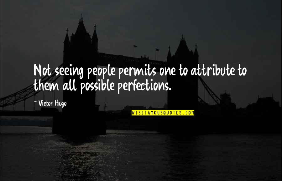 Holroyde And Carty Quotes By Victor Hugo: Not seeing people permits one to attribute to
