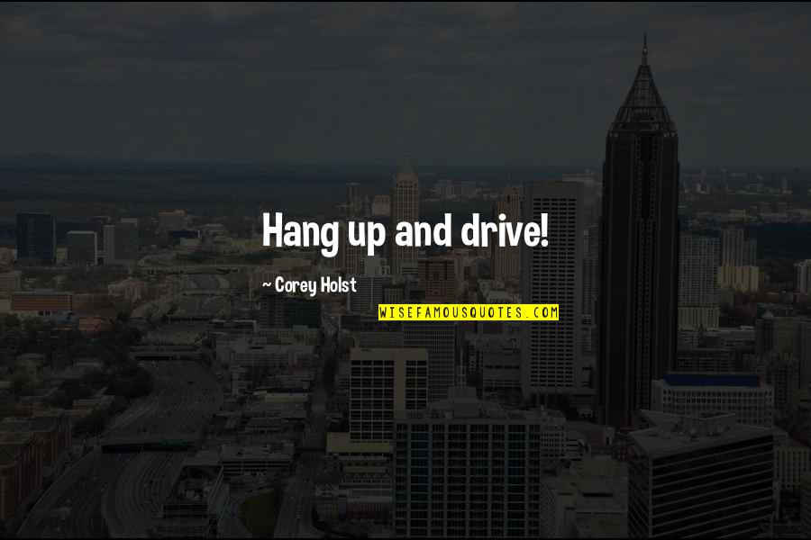 Holst Quotes By Corey Holst: Hang up and drive!