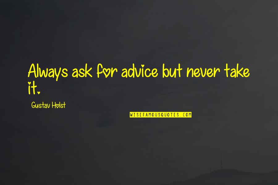 Holst Quotes By Gustav Holst: Always ask for advice but never take it.