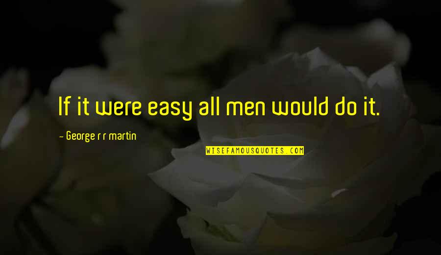 Holstens Quotes By George R R Martin: If it were easy all men would do