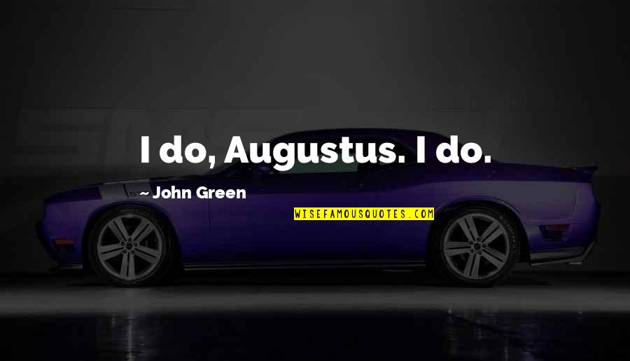 Holstens Quotes By John Green: I do, Augustus. I do.