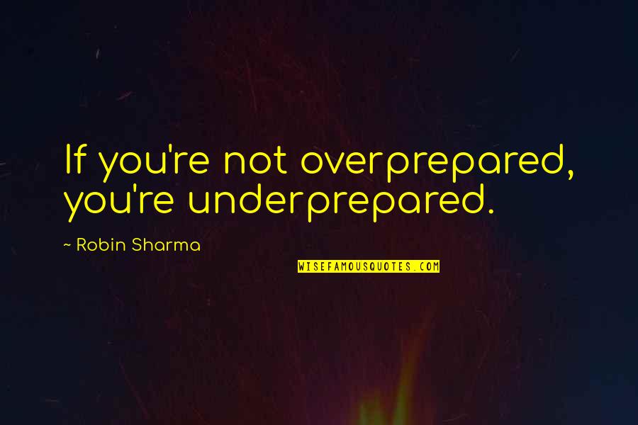 Holstrom Homes Quotes By Robin Sharma: If you're not overprepared, you're underprepared.