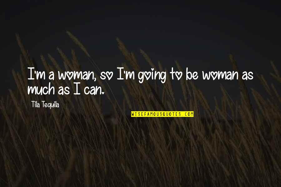 Holt Richter Quotes By Tila Tequila: I'm a woman, so I'm going to be