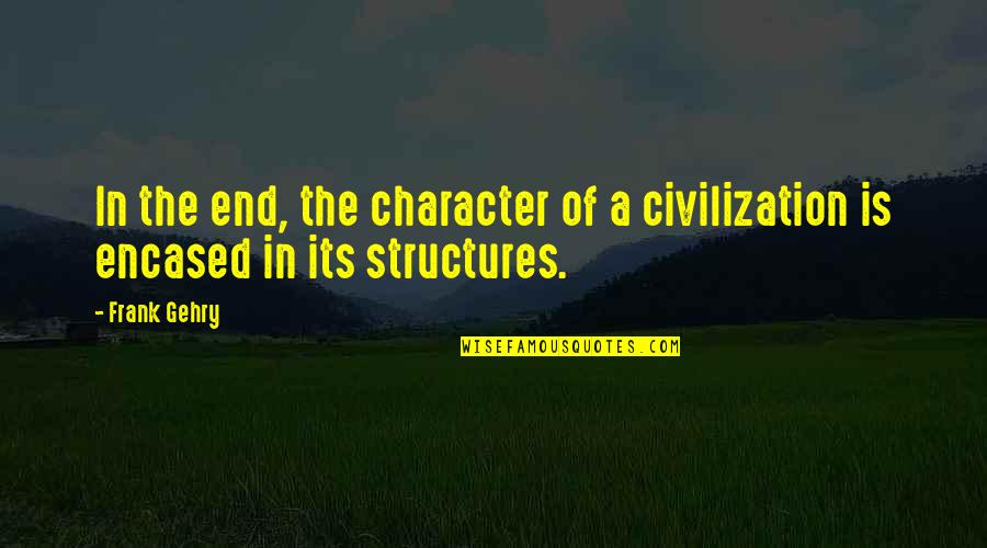 Holtan Realty Quotes By Frank Gehry: In the end, the character of a civilization