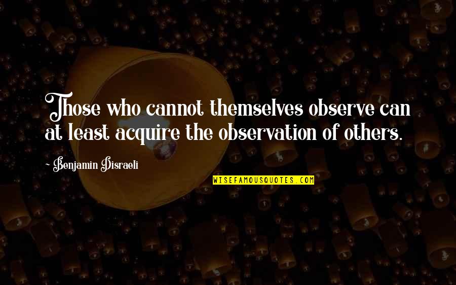 Holtans Tnc Quotes By Benjamin Disraeli: Those who cannot themselves observe can at least