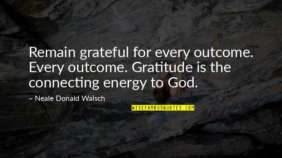 Holterhoff Garden Quotes By Neale Donald Walsch: Remain grateful for every outcome. Every outcome. Gratitude