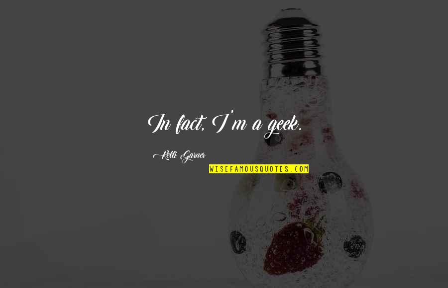 Holterman Yachts Quotes By Kelli Garner: In fact, I'm a geek.