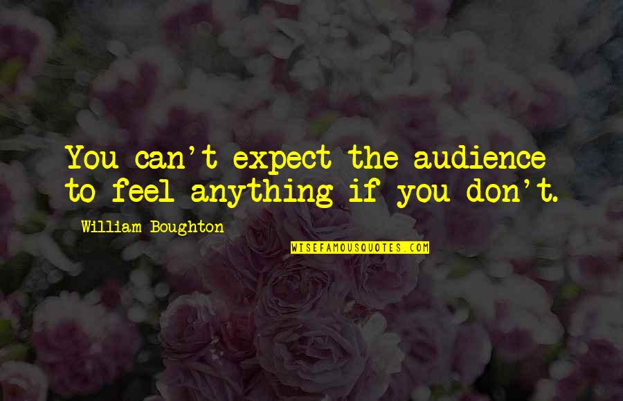 Holtermann Beekeeping Quotes By William Boughton: You can't expect the audience to feel anything Holtermann Beekeeping Quotes By William Boughton: You can't expect the audience to feel anything