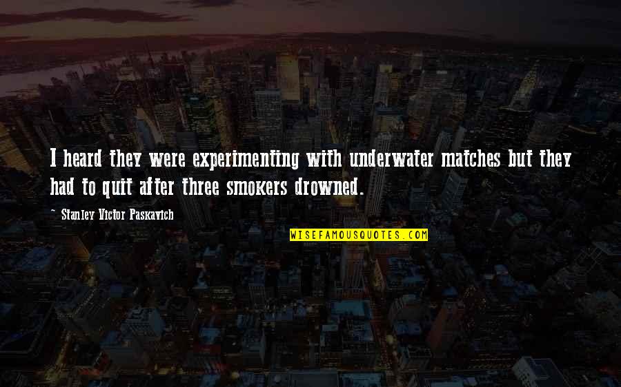 Holtey Honors Quotes By Stanley Victor Paskavich: I heard they were experimenting with underwater matches Holtey Honors Quotes By Stanley Victor Paskavich: I heard they were experimenting with underwater matches