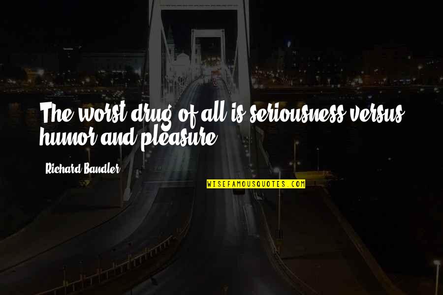 Holtheim Quotes By Richard Bandler: The worst drug of all is seriousness versus Holtheim Quotes By Richard Bandler: The worst drug of all is seriousness versus