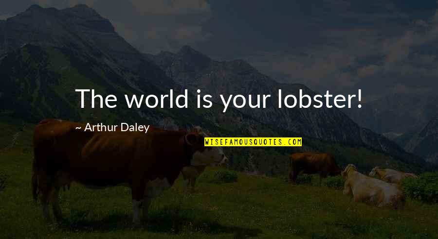 Holthouse Foundation Quotes By Arthur Daley: The world is your lobster! Holthouse Foundation Quotes By Arthur Daley: The world is your lobster!