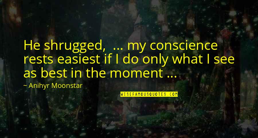 Holthouser Marvin Quotes By Anihyr Moonstar: He shrugged, ... my conscience rests easiest if
