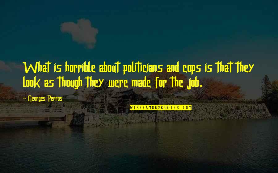 Holthouser Motor Quotes By Georges Perros: What is horrible about politicians and cops is Holthouser Motor Quotes By Georges Perros: What is horrible about politicians and cops is