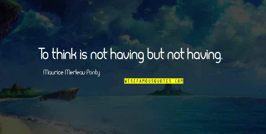 Holthouser Motor Quotes By Maurice Merleau Ponty: To think is not having but not having. Holthouser Motor Quotes By Maurice Merleau Ponty: To think is not having but not having.