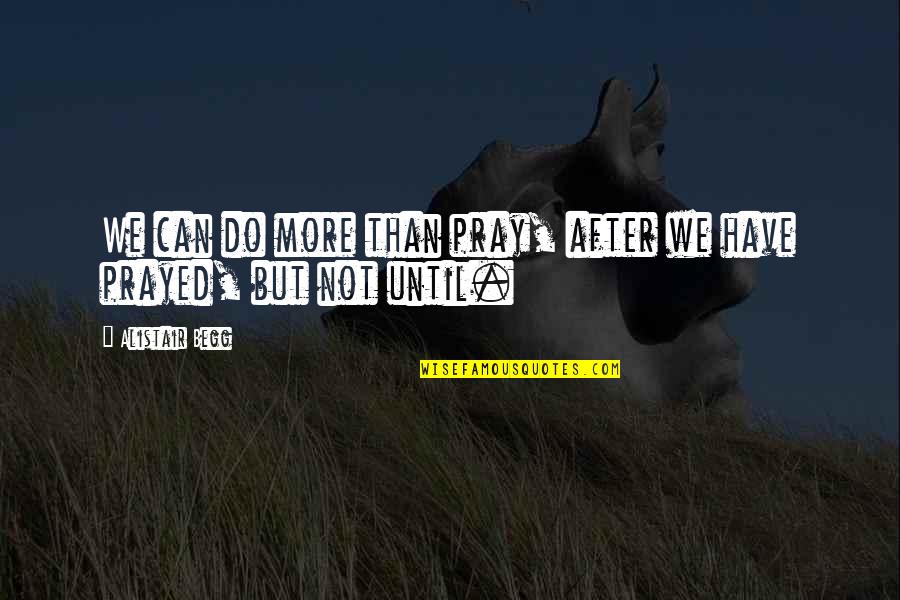 Holtkamp Winery Quotes By Alistair Begg: We can do more than pray, after we