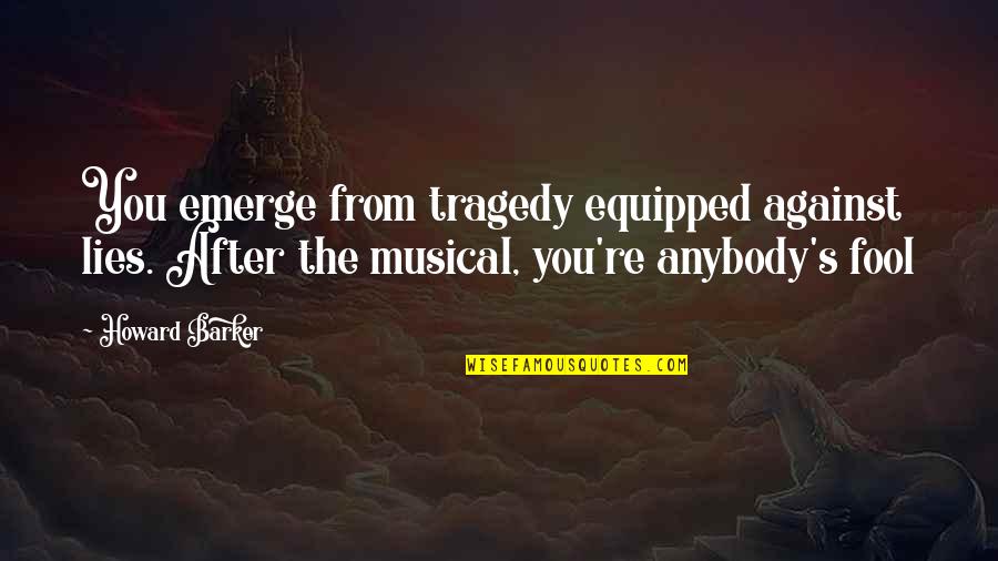 Holtry Albuquerque Quotes By Howard Barker: You emerge from tragedy equipped against lies. After Holtry Albuquerque Quotes By Howard Barker: You emerge from tragedy equipped against lies. After