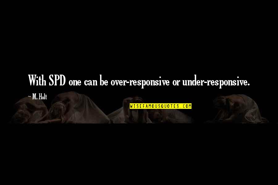 Holt's Quotes By M. Holt: With SPD one can be over-responsive or under-responsive.