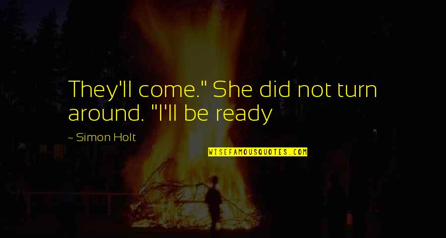 Holt's Quotes By Simon Holt: They'll come." She did not turn around. "I'll