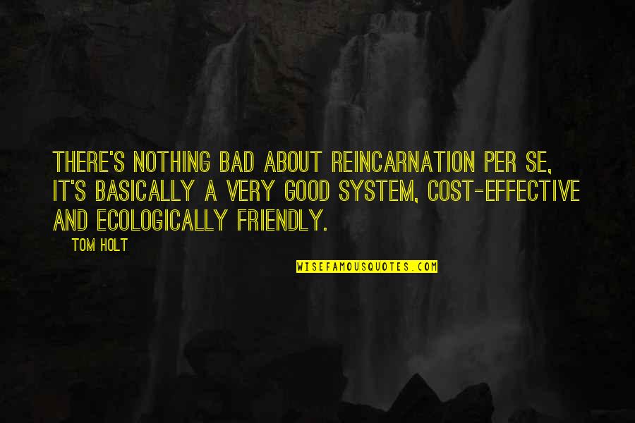 Holt's Quotes By Tom Holt: There's nothing bad about reincarnation per se, it's