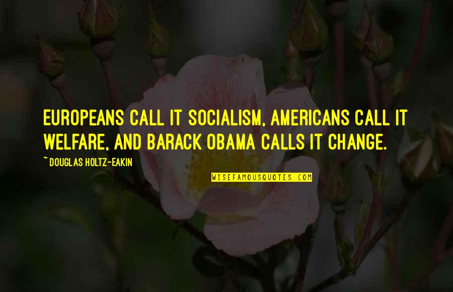 Holtz Quotes By Douglas Holtz-Eakin: Europeans call it socialism, Americans call it welfare,