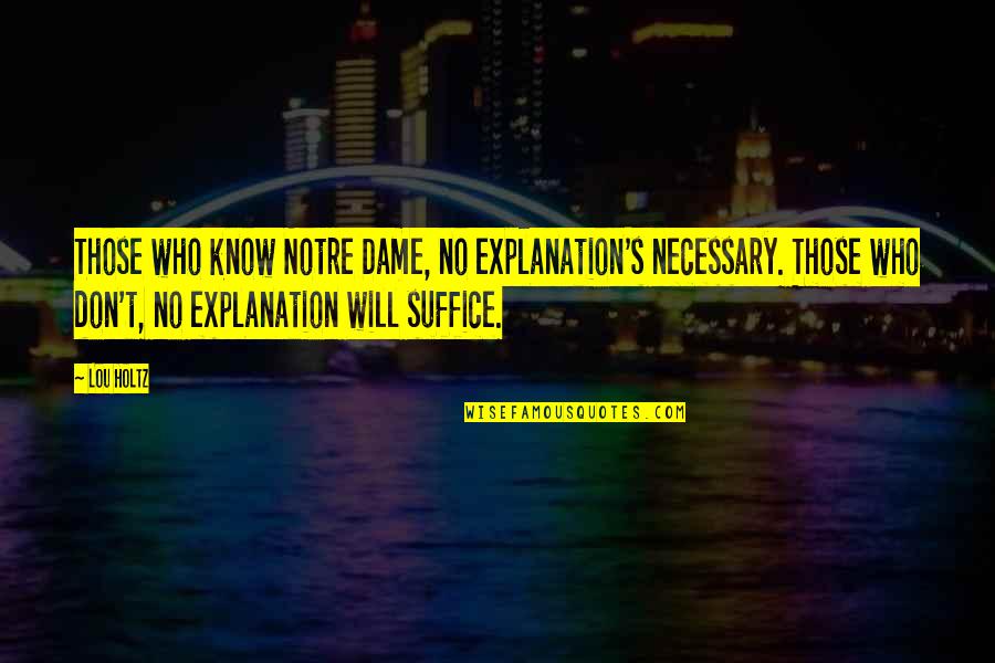 Holtz Quotes By Lou Holtz: Those who know Notre Dame, no explanation's necessary.