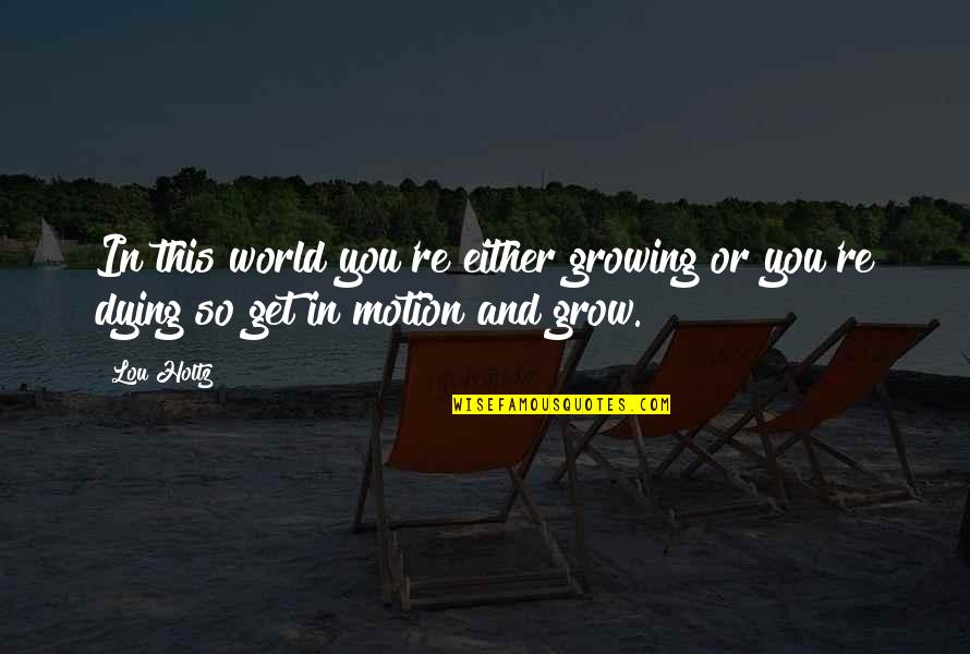 Holtz Quotes By Lou Holtz: In this world you're either growing or you're