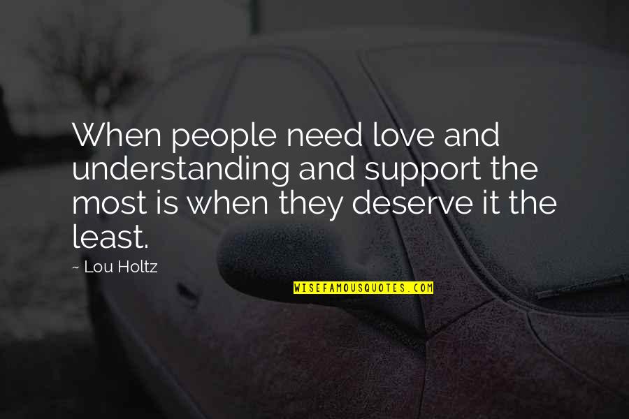 Holtz Quotes By Lou Holtz: When people need love and understanding and support