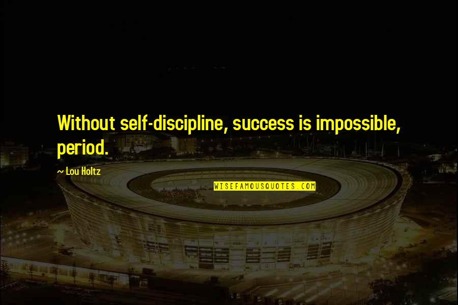Holtz Quotes By Lou Holtz: Without self-discipline, success is impossible, period.