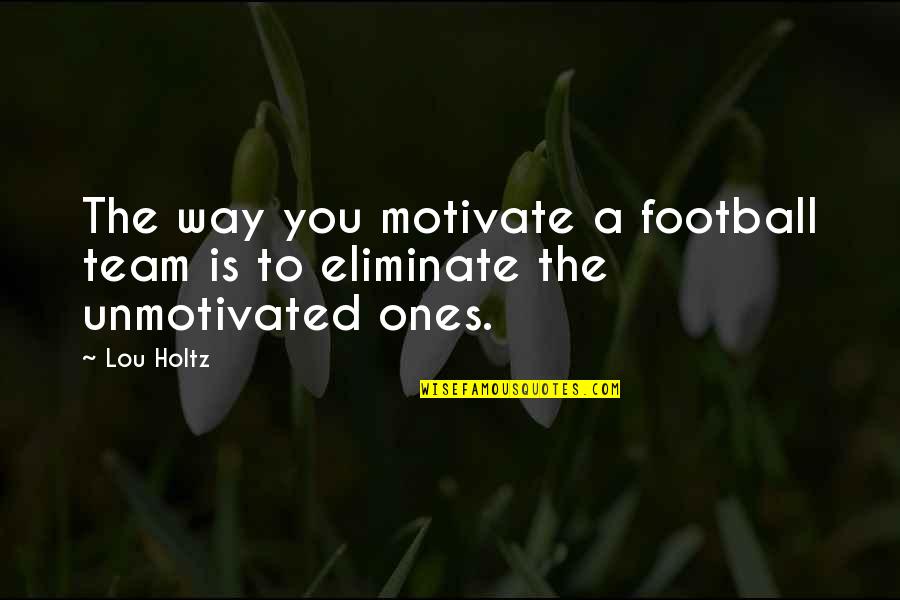 Holtz Quotes By Lou Holtz: The way you motivate a football team is