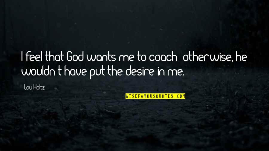 Holtz Quotes By Lou Holtz: I feel that God wants me to coach;