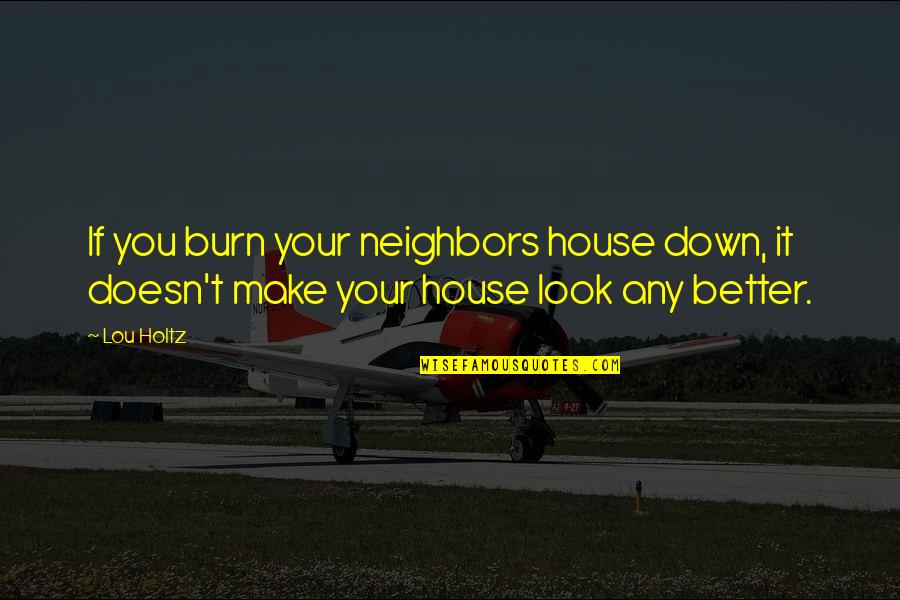 Holtz Quotes By Lou Holtz: If you burn your neighbors house down, it