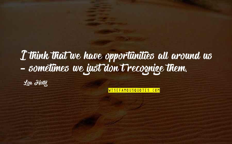 Holtz Quotes By Lou Holtz: I think that we have opportunities all around