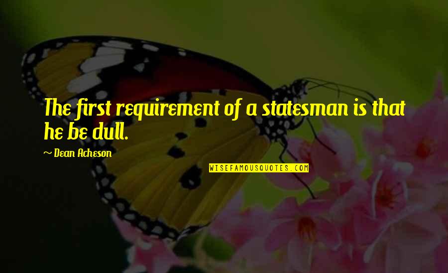 Holtzberg Tay Quotes By Dean Acheson: The first requirement of a statesman is that Holtzberg Tay Quotes By Dean Acheson: The first requirement of a statesman is that