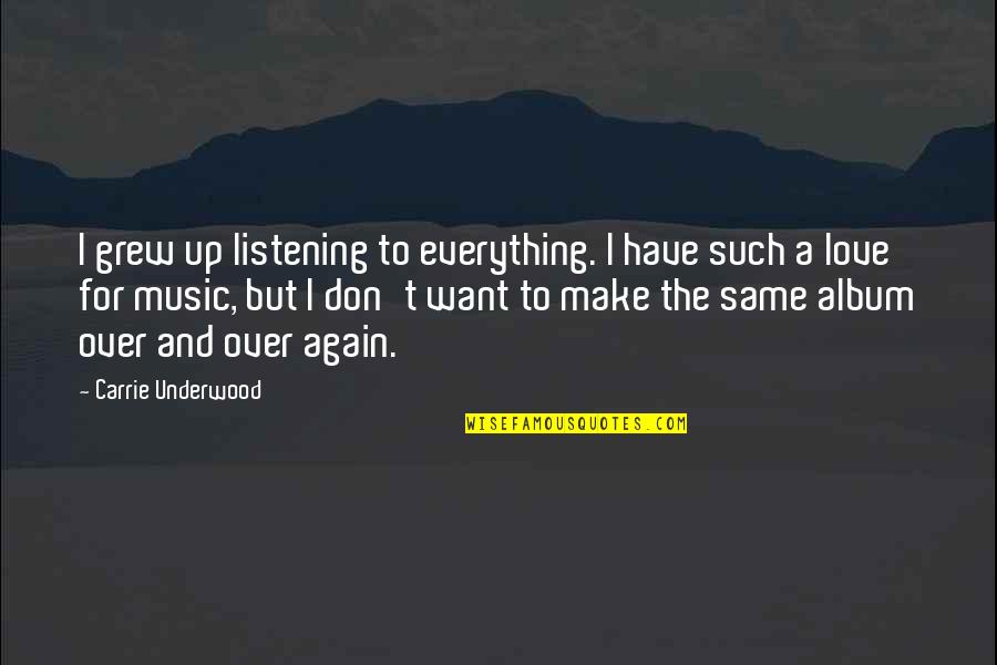 Holunder Quotes By Carrie Underwood: I grew up listening to everything. I have Holunder Quotes By Carrie Underwood: I grew up listening to everything. I have