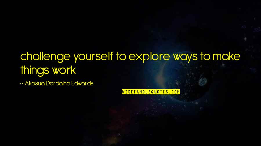Holverson Collection Quotes By Akosua Dardaine Edwards: challenge yourself to explore ways to make things