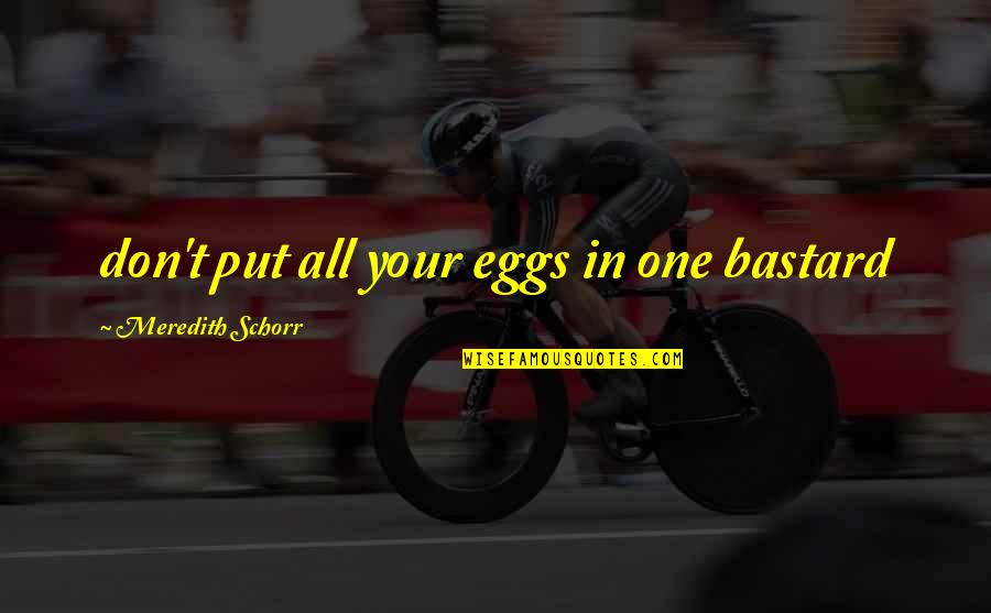 Holverson Collection Quotes By Meredith Schorr: don't put all your eggs in one bastard Holverson Collection Quotes By Meredith Schorr: don't put all your eggs in one bastard