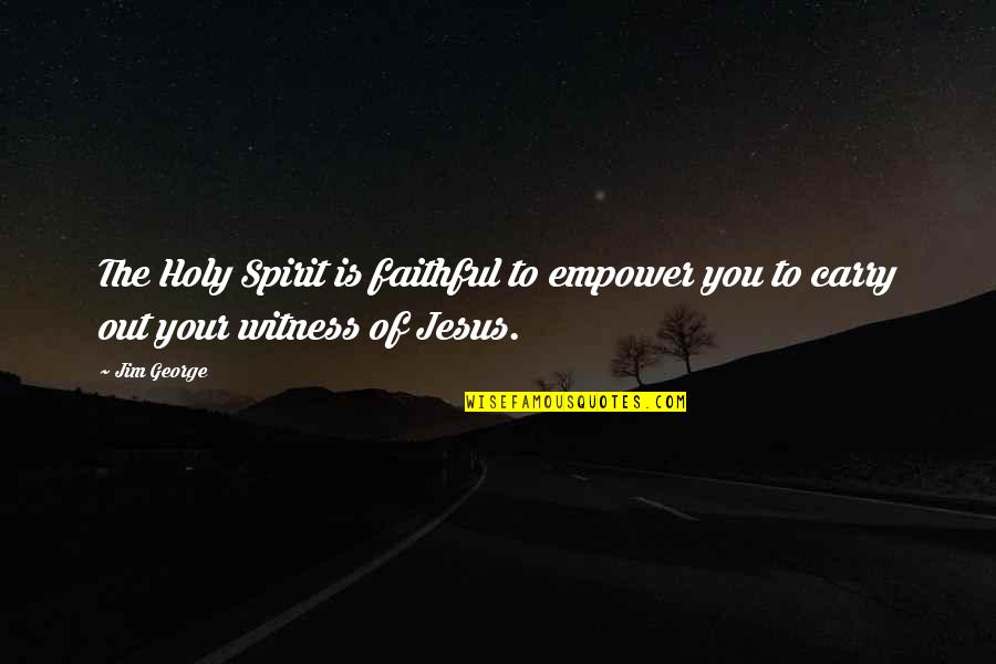 Holy Christian Quotes By Jim George: The Holy Spirit is faithful to empower you