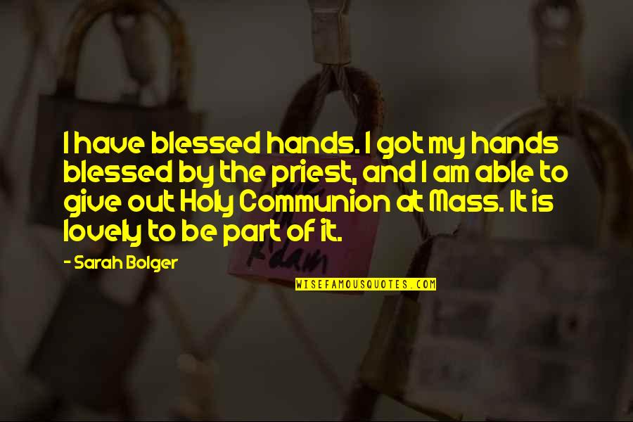 Holy Communion Quotes By Sarah Bolger: I have blessed hands. I got my hands