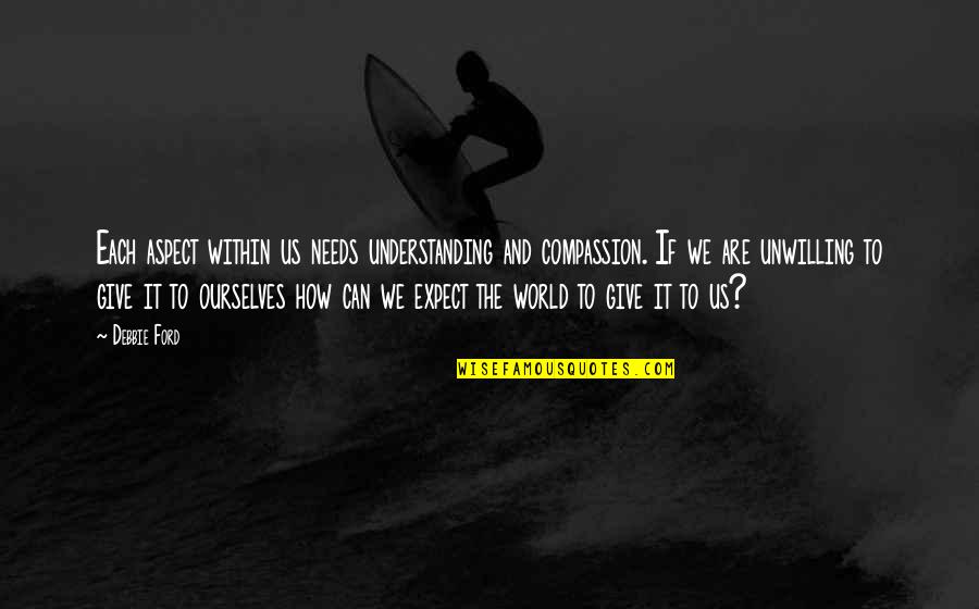 Holy Cows Quotes By Debbie Ford: Each aspect within us needs understanding and compassion. Holy Cows Quotes By Debbie Ford: Each aspect within us needs understanding and compassion.