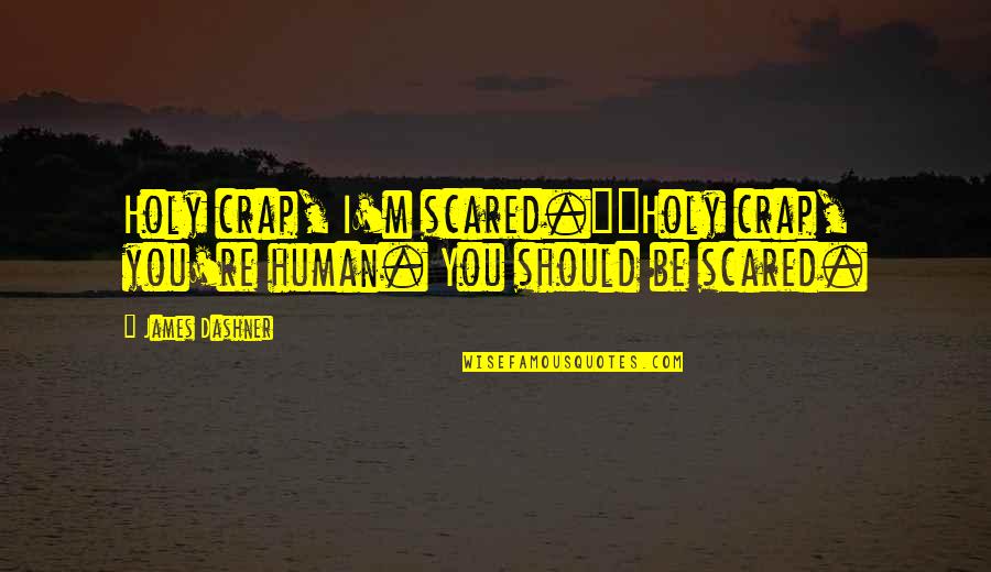 Holy Crap Quotes By James Dashner: Holy crap, I'm scared.""Holy crap, you're human. You