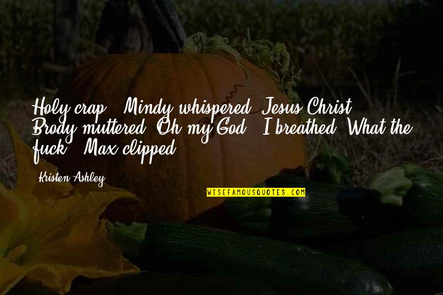 Holy Crap Quotes By Kristen Ashley: Holy crap," Mindy whispered."Jesus Christ," Brody muttered."Oh my