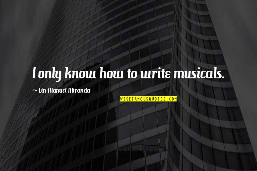 Holy Crap This Guy Cant Write Quotes By Lin-Manuel Miranda: I only know how to write musicals. Holy Crap This Guy Cant Write Quotes By Lin-Manuel Miranda: I only know how to write musicals.