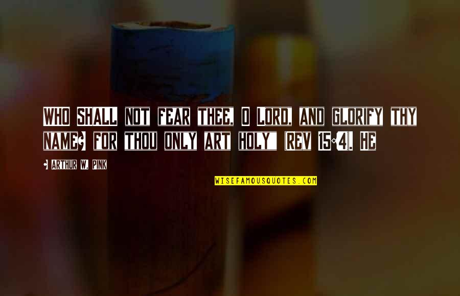 Holy Fear Quotes By Arthur W. Pink: WHO SHALL not fear thee, O Lord, and Holy Fear Quotes By Arthur W. Pink: WHO SHALL not fear thee, O Lord, and