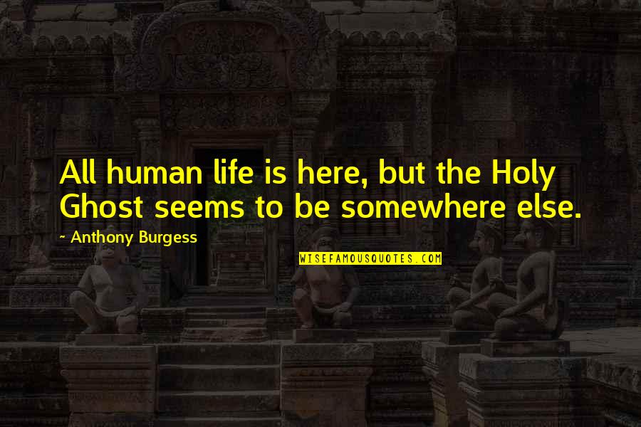 Holy Ghost Quotes By Anthony Burgess: All human life is here, but the Holy