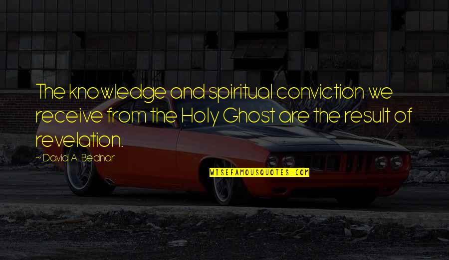 Holy Ghost Quotes By David A. Bednar: The knowledge and spiritual conviction we receive from