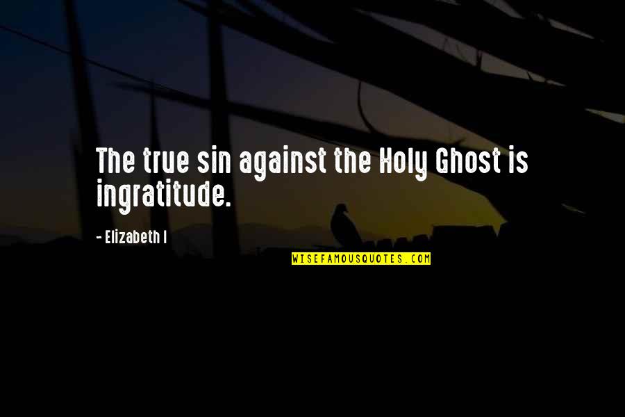 Holy Ghost Quotes By Elizabeth I: The true sin against the Holy Ghost is